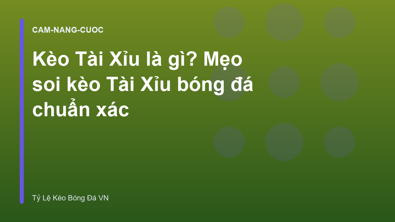 Kèo Tài Xỉu là gì? Mẹo soi kèo Tài Xỉu bóng đá chuẩn xác