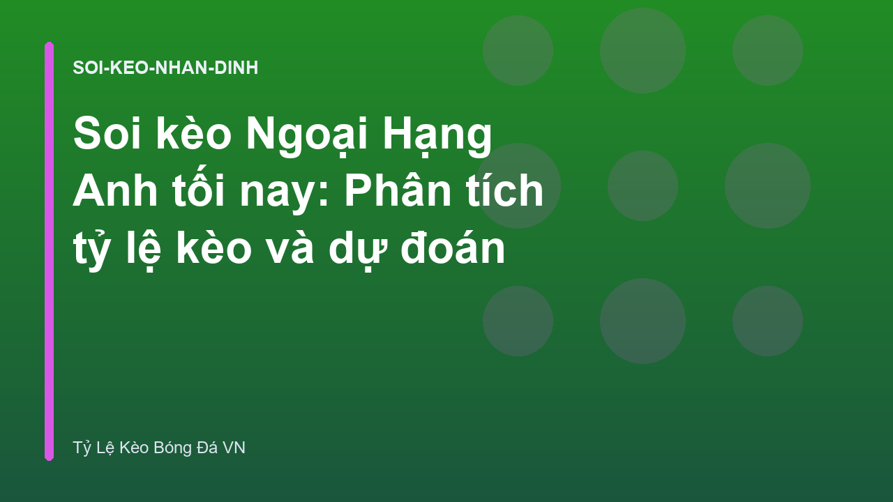 Soi kèo Ngoại Hạng Anh tối nay: Phân tích tỷ lệ kèo và dự đoán