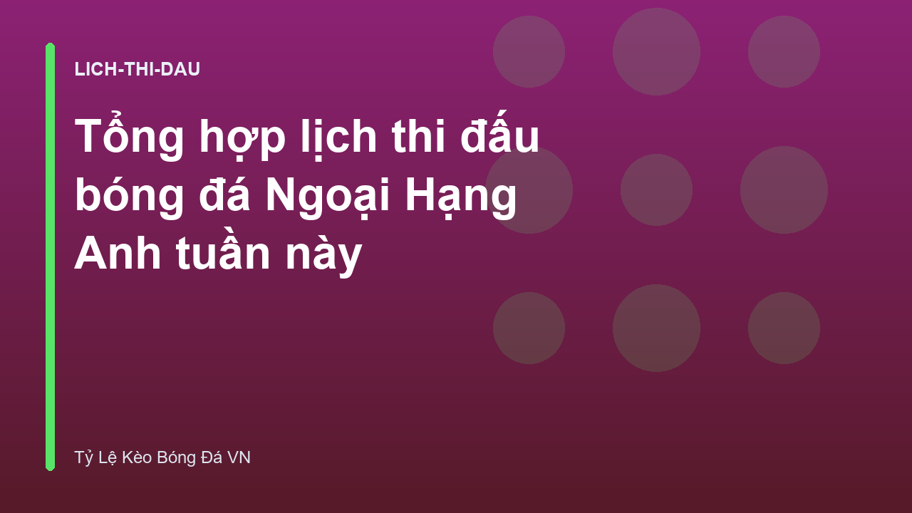 Tổng hợp lịch thi đấu bóng đá Ngoại Hạng Anh tuần này